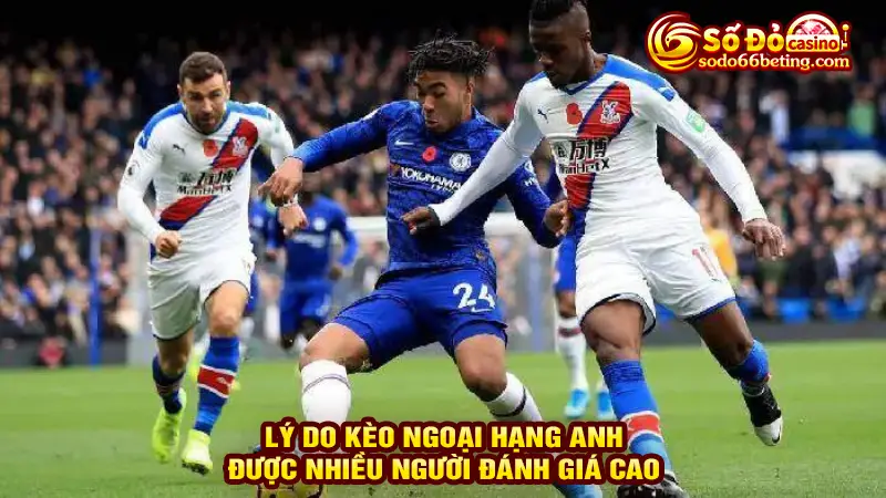 Lý do kèo Ngoại hạng Anh được nhiều người đánh giá cao